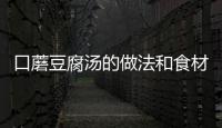 口蘑豆腐湯的做法和食材用料及健康功效