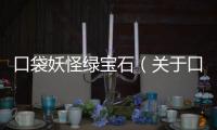 口袋妖怪綠寶石（關于口袋妖怪綠寶石的基本情況說明介紹）