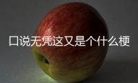 口說(shuō)無(wú)憑這又是個(gè)什么梗?