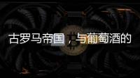 古羅馬帝國，與葡萄酒的不解之緣