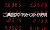 古典圖案和現代霧化玻璃結合,行業資訊
