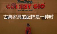 古典家具的配飾是一種時尚，一種情調