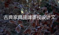 古典家具品牌重視設計文化 大打“文化牌”