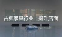 古典家具行業：提升店面形象 增加消費者體驗感