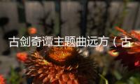 古劍奇譚主題曲遠方（古劍奇譚主題曲）
