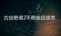 古劍奇譚2不倒翁應該怎樣捕獲 不倒翁位置及獲得方法和技巧