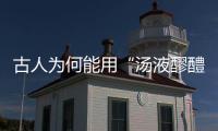 古人為何能用“湯液醪醴”就治了病