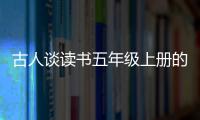 古人談讀書五年級上冊的翻譯 五年級上冊古人談讀書的翻譯