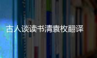 古人談讀書清袁枚翻譯 袁枚古人談讀書表達了怎樣的觀點