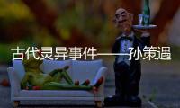古代靈異事件——孫策遇于吉之魂