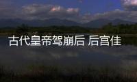古代皇帝駕崩后 后宮佳麗們的悲慘境遇