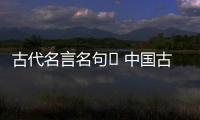 古代名言名句	 中國古代名言名句