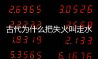 古代為什么把失火叫走水?走水到底有哪些深層含義