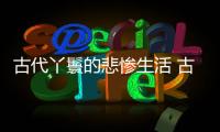 古代丫鬟的悲慘生活 古代丫鬟究竟是何地位？