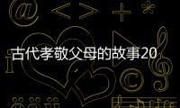古代孝敬父母的故事20字（古代孝敬父母的故事）