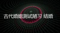 古代婚姻測試陋習 結婚前驗證是不是處女