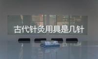 古代針灸用具是幾針