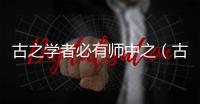 古之學(xué)者必有師中之（古之學(xué)者必嚴(yán)其師）