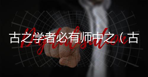 古之學者必有師中之（古之學者必嚴其師）