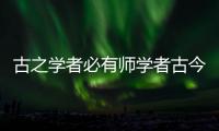 古之學者必有師學者古今異義的意思（古之學者必有師學者古今異義）