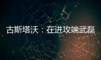古斯塔沃：在進攻端武磊的狀態很好何時踢全場聽教練的