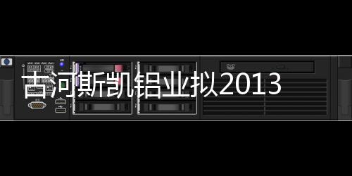 古河斯凱鋁業擬2013年與住友輕金屬合并