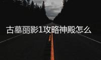 古墓麗影1攻略神殿怎么上去（古墓麗影1攻略）