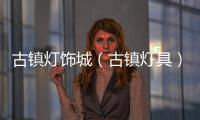 古鎮燈飾城（古鎮燈具）