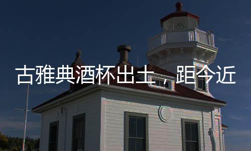 古雅典酒杯出土，距今近2,500年
