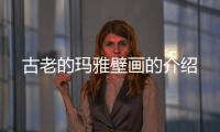 古老的瑪雅壁畫(huà)的介紹