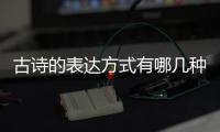 古詩的表達(dá)方式有哪幾種（表達(dá)方式有哪幾種）