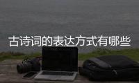 古詩詞的表達方式有哪些  古典詩詞中常用的表達方式