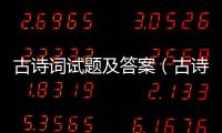 古詩詞試題及答案（古詩詞判斷題及答案）