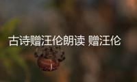 古詩贈汪倫朗讀 贈汪倫古詩朗讀
