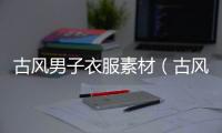 古風(fēng)男子衣服素材（古風(fēng)男子）