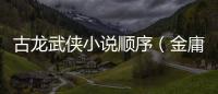古龍武俠小說順序（金庸武俠小說順序）