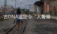 古DNA鑒定令“人骨湖”成因更加撲朔迷離