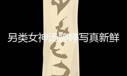 另類女神湯婷婷寫真新鮮出爐
