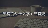 另有變動什么字（另有變動）