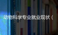 動物科學專業就業現狀（動物科學專業學什么就業前景怎樣）