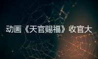 動畫《天官賜福》收官大獲好評 國產(chǎn)動畫在傳統(tǒng)文化中扎下根基