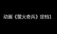 動畫《螢火奇兵》定檔10
