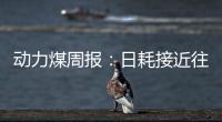 動力煤周報：日耗接近往年旺季，港口煤價止跌企穩