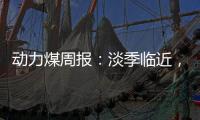 動力煤周報(bào)：淡季臨近，煤價(jià)壓力仍存