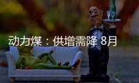 動力煤：供增需降 8月中旬后期價將觸頂回落