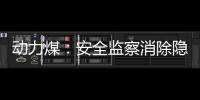 動(dòng)力煤：安全監(jiān)察消除隱患，供需兩旺