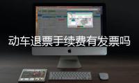 動車退票手續(xù)費(fèi)有發(fā)票嗎（動車退票手續(xù)費(fèi)）