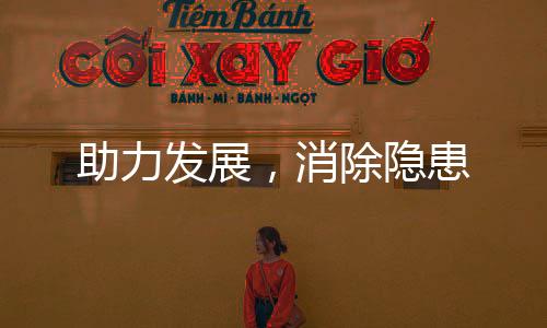 助力發(fā)展，消除隱患