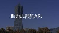助力成都航ARJ