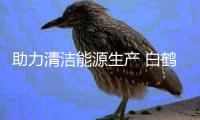 助力清潔能源生產 白鶴灘水電站全部機組投產發電